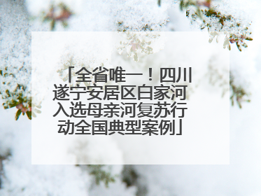全省唯一！四川遂宁安居区白家河入选母亲河复苏行动全国典型案例