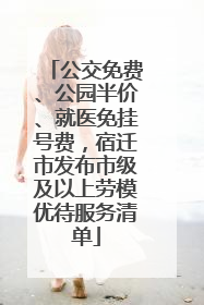 公交免费、公园半价、就医免挂号费，宿迁市发布市级及以上劳模优待服务清单