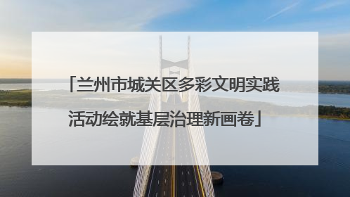 兰州市城关区多彩文明实践活动绘就基层治理新画卷