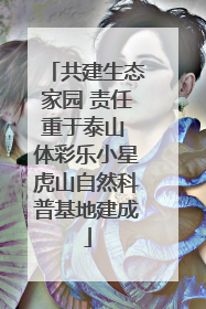 共建生态家园 责任重于泰山 体彩乐小星虎山自然科普基地建成