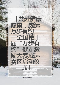 共赴健康愿景，威远万步有约——全国第十届“万步有约”健走激励大赛威远赛区启动仪式