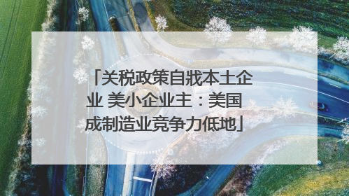 关税政策自戕本土企业 美小企业主：美国成制造业竞争力低地
