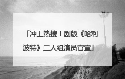 冲上热搜！剧版《哈利波特》三人组演员官宣
