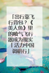 出行靠飞行背包？《美人鱼》里的喷气飞行器成为现实丨活力中国调研行