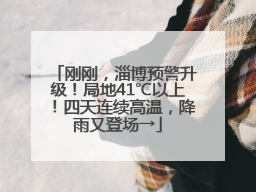 刚刚，淄博预警升级！局地41℃以上！四天连续高温，降雨又登场→