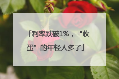 利率跌破1%，“收蛋”的年轻人多了