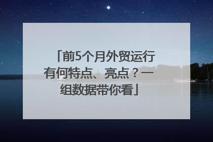 前5个月外贸运行有何特点、亮点？一组数据带你看