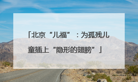 北京“儿福”：为孤残儿童插上“隐形的翅膀”