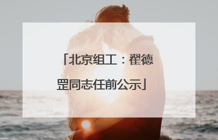 北京组工：翟德罡同志任前公示