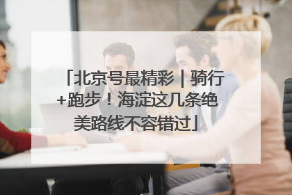 北京号最精彩｜骑行+跑步！海淀这几条绝美路线不容错过