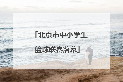 北京市中小学生篮球联赛落幕