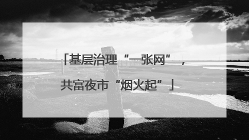 基层治理“一张网”，共富夜市“烟火起”
