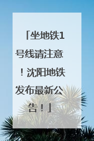 坐地铁1号线请注意！沈阳地铁发布最新公告！