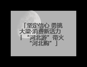 坚定信心 勇挑大梁·消费新活力丨“河北游”带火“河北购”
