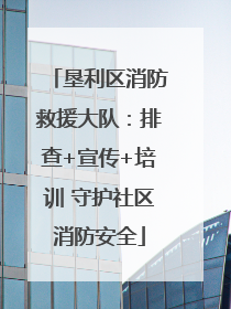 垦利区消防救援大队：排查+宣传+培训 守护社区消防安全