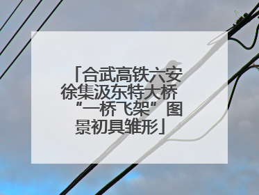 合武高铁六安徐集汲东特大桥“一桥飞架”图景初具雏形