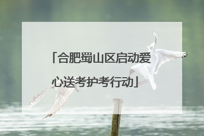 合肥蜀山区启动爱心送考护考行动