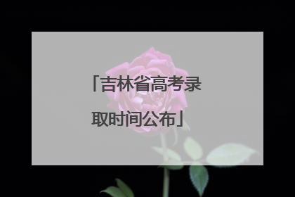 吉林省高考录取时间公布