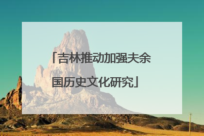 吉林推动加强夫余国历史文化研究