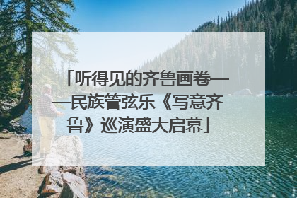 听得见的齐鲁画卷——民族管弦乐《写意齐鲁》巡演盛大启幕
