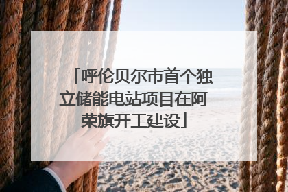 呼伦贝尔市首个独立储能电站项目在阿荣旗开工建设