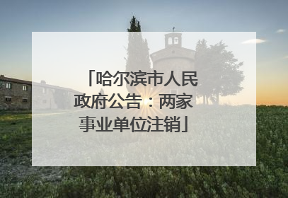 哈尔滨市人民政府公告：两家事业单位注销