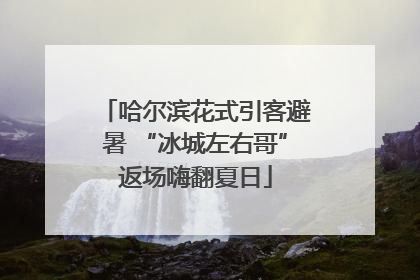 哈尔滨花式引客避暑 “冰城左右哥”返场嗨翻夏日