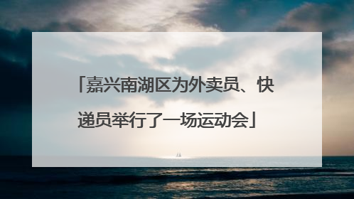 嘉兴南湖区为外卖员、快递员举行了一场运动会