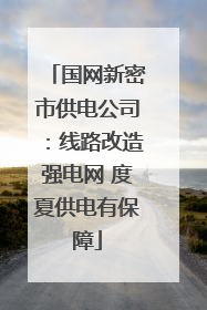 国网新密市供电公司：线路改造强电网 度夏供电有保障