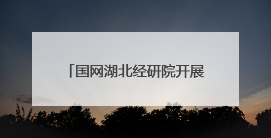 国网湖北经研院开展六五环境日系列活动 科技赋能生态保护 携手共建绿色电网