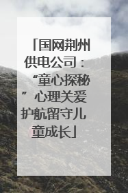 国网荆州供电公司：“童心探秘”心理关爱护航留守儿童成长