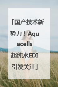 国产技术新势力！Aquacells超纯水EDI引发关注