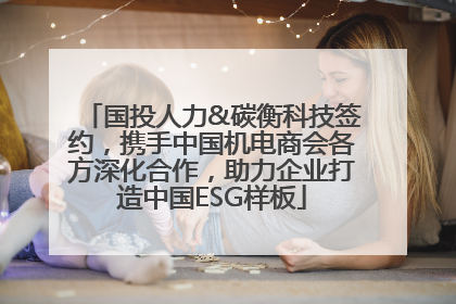 国投人力&碳衡科技签约，携手中国机电商会各方深化合作，助力企业打造中国ESG样板