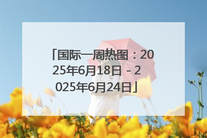 国际一周热图：2025年6月18日－2025年6月24日