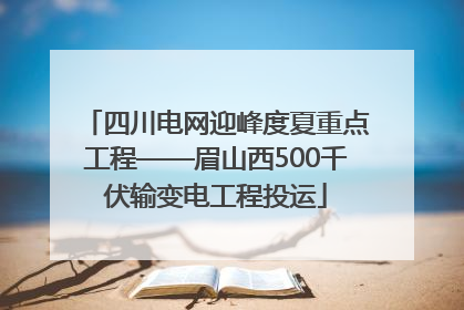 四川电网迎峰度夏重点工程——眉山西500千伏输变电工程投运