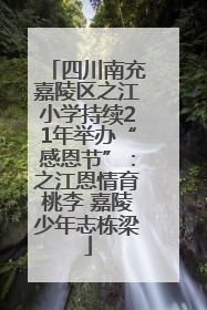 四川南充嘉陵区之江小学持续21年举办“感恩节”：之江恩情育桃李 嘉陵少年志栋梁