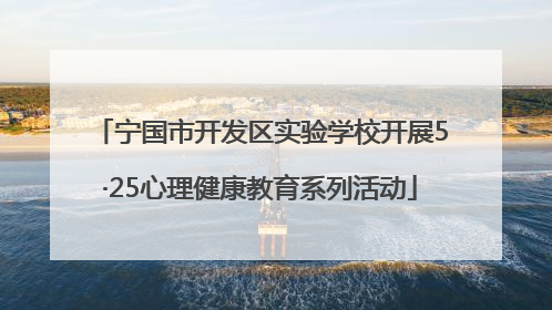宁国市开发区实验学校开展5·25心理健康教育系列活动