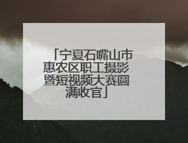 宁夏石嘴山市惠农区职工摄影暨短视频大赛圆满收官