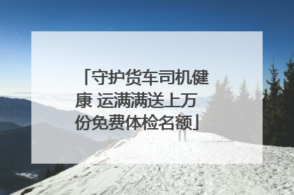 守护货车司机健康 运满满送上万份免费体检名额
