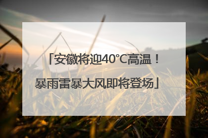 安徽将迎40℃高温！暴雨雷暴大风即将登场