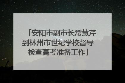 安阳市副市长常慧芹到林州市世纪学校督导检查高考准备工作