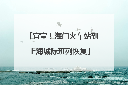官宣！海门火车站到上海城际班列恢复