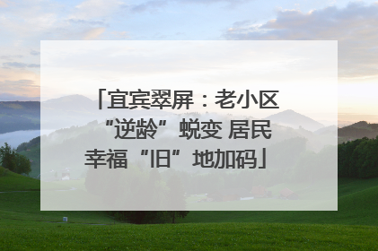 宜宾翠屏：老小区“逆龄”蜕变 居民幸福“旧”地加码