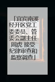 宜宾南溪经开区党工委委员、管委会副主任周虎 接受纪律审查和监察调查
