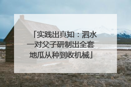 实践出真知：泗水一对父子研制出全套地瓜从种到收机械