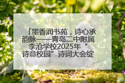 墨香润书苑，诗心承韵脉——青岛二中附属李沧学校2025年“诗意校园”诗词大会绽放文化华章