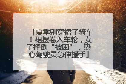 夏季别穿裙子骑车！裙摆卷入车轮，女子摔倒“被困”，热心驾驶员急伸援手
