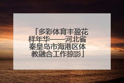 多彩体育丰盈花样年华——河北省秦皇岛市海港区体教融合工作掠影
