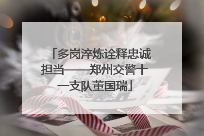 多岗淬炼诠释忠诚担当——郑州交警十一支队董国瑞