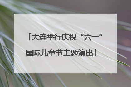 大连举行庆祝“六一”国际儿童节主题演出